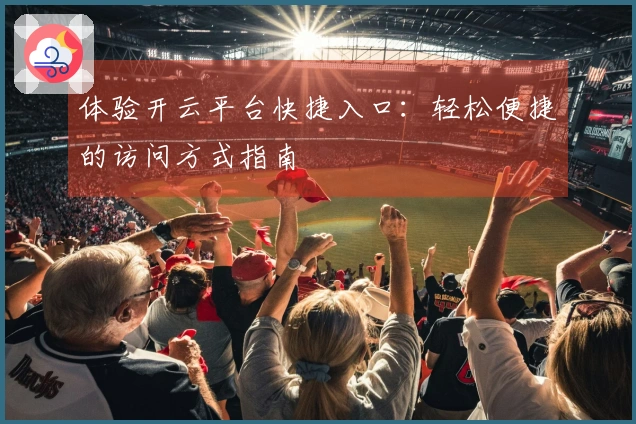 体验开云平台快捷入口：轻松便捷的访问方式指南