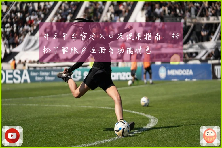 开云平台官方入口及使用指南，轻松了解账户注册与功能特色