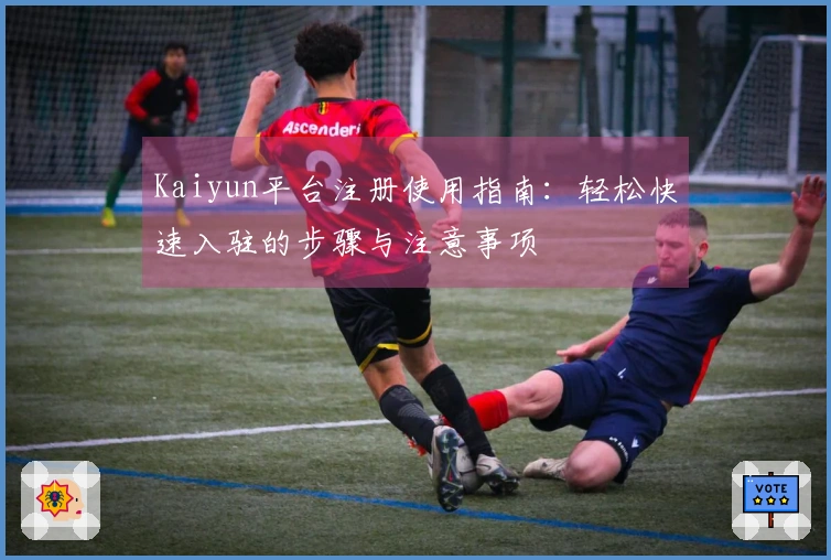 Kaiyun平台注册使用指南：轻松快速入驻的步骤与注意事项