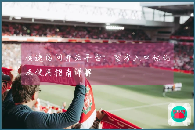 快速访问开云平台：官方入口优化及使用指南详解