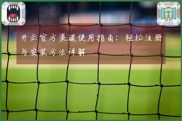 开云官方渠道使用指南：轻松注册与安装方法详解