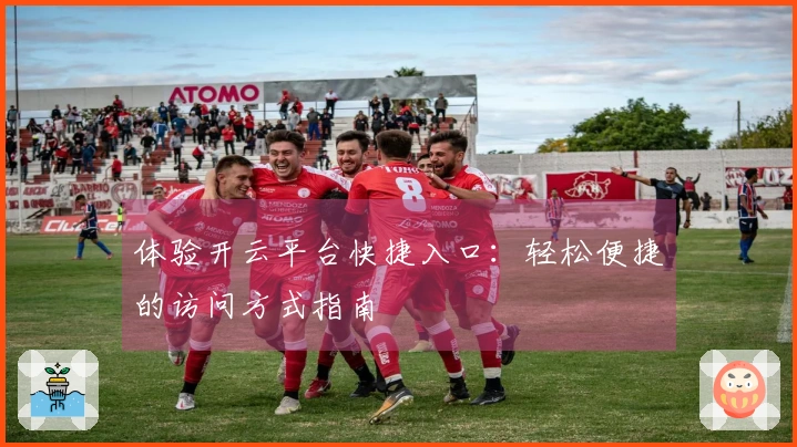 体验开云平台快捷入口：轻松便捷的访问方式指南