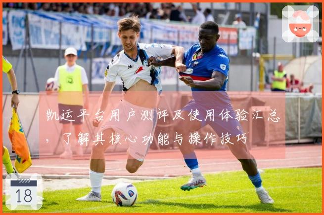 凯运平台用户测评及使用体验汇总，了解其核心功能与操作技巧