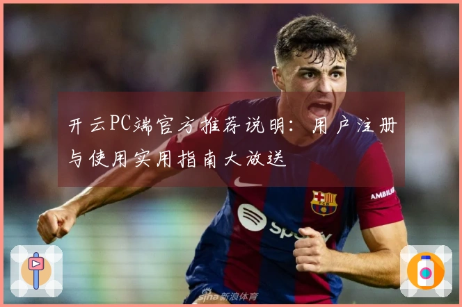 开云PC端官方推荐说明：用户注册与使用实用指南大放送