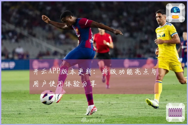 开云APP版本更新：新版功能亮点与用户使用体验分享