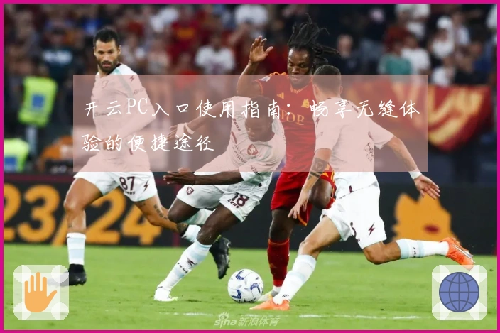 开云PC入口使用指南：畅享无缝体验的便捷途径