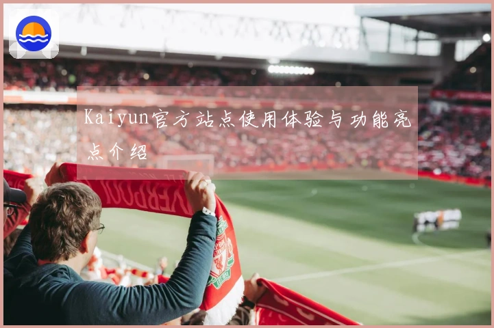Kaiyun官方站点使用体验与功能亮点介绍