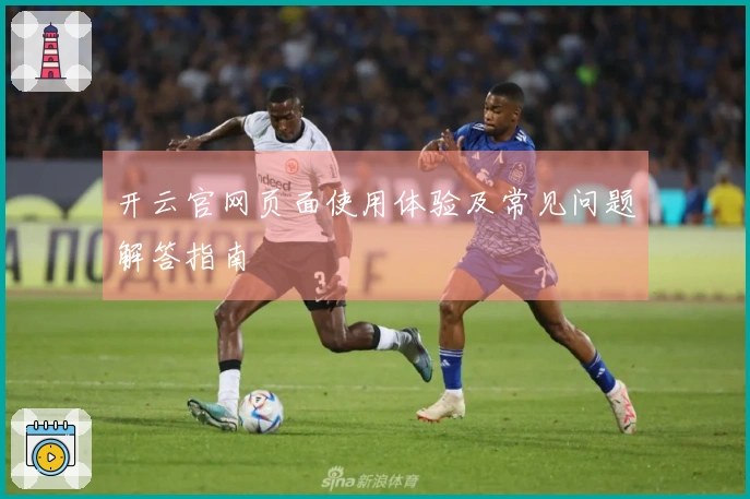 开云官网页面使用体验及常见问题解答指南