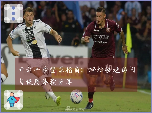 开云平台登录指南：轻松快速访问与使用体验分享