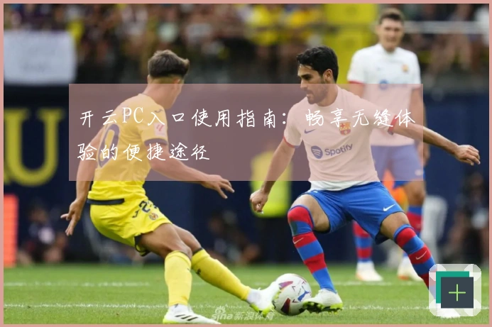 开云PC入口使用指南：畅享无缝体验的便捷途径